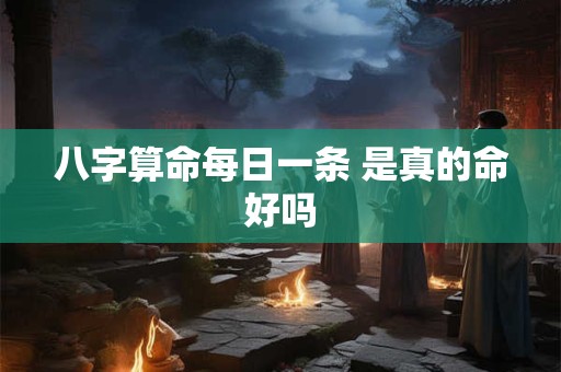 八字算命每日一条 是真的命好吗