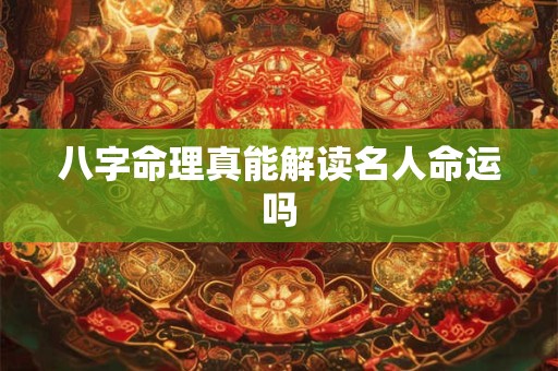 八字命理真能解读名人命运吗