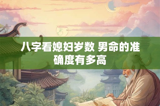 八字看媳妇岁数 男命的准确度有多高