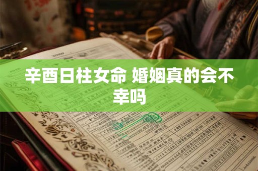 辛酉日柱女命 婚姻真的会不幸吗
