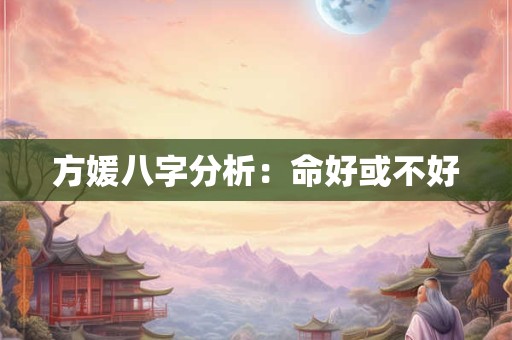 方媛八字分析：命好或不好