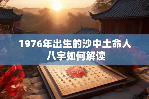 1976年出生的沙中土命人 八字如何解读