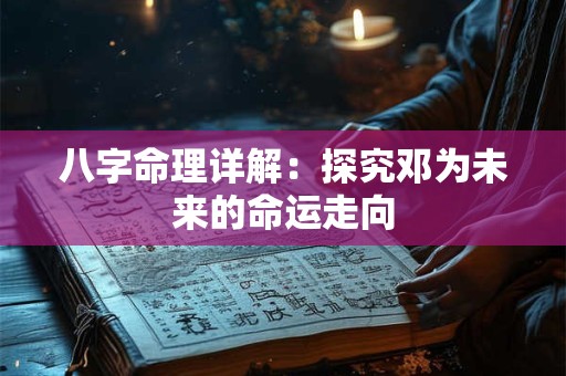 八字命理详解：探究邓为未来的命运走向