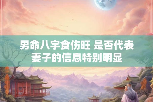 男命八字食伤旺 是否代表妻子的信息特别明显