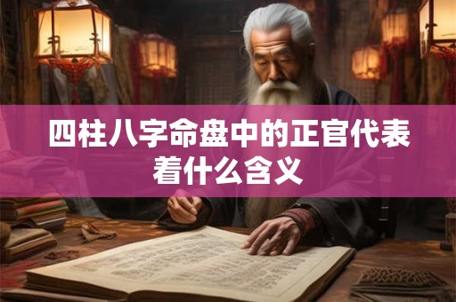 四柱八字命盘中的正官代表着什么含义