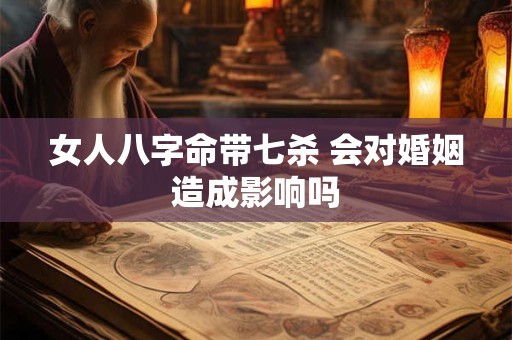 女人八字命带七杀 会对婚姻造成影响吗