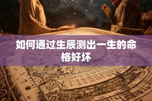 如何通过生辰测出一生的命格好坏