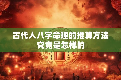 古代人八字命理的推算方法究竟是怎样的