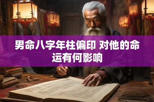 男命八字年柱偏印 对他的命运有何影响