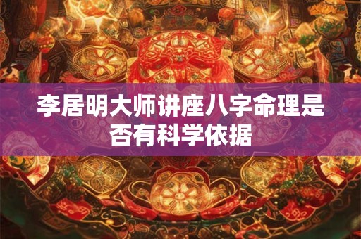李居明大师讲座八字命理是否有科学依据