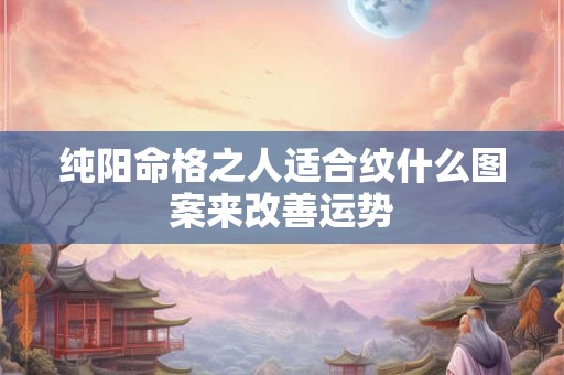 纯阳命格之人适合纹什么图案来改善运势