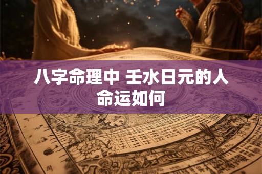 八字命理中 壬水日元的人命运如何