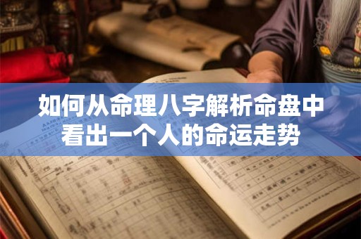 如何从命理八字解析命盘中看出一个人的命运走势