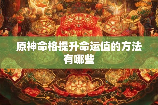原神命格提升命运值的方法有哪些