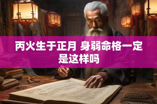 丙火生于正月 身弱命格一定是这样吗