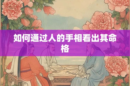 如何通过人的手相看出其命格