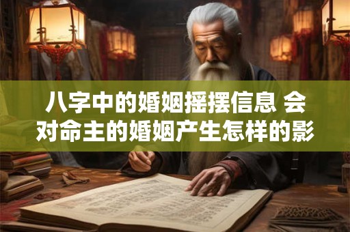 八字中的婚姻摇摆信息 会对命主的婚姻产生怎样的影响