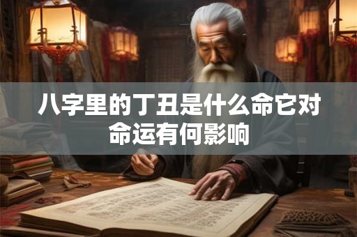 八字里的丁丑是什么命它对命运有何影响