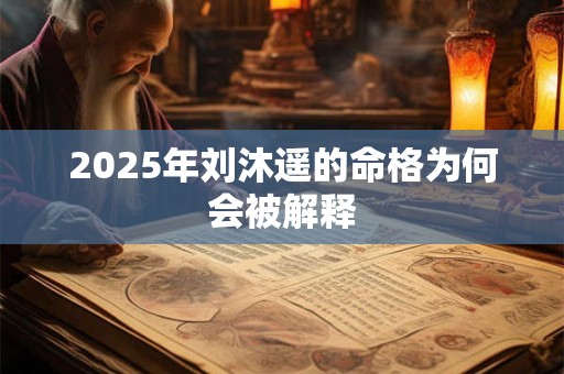 2025年刘沐遥的命格为何会被解释