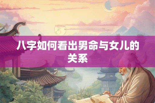 八字如何看出男命与女儿的关系