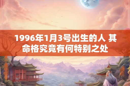 1996年1月3号出生的人 其命格究竟有何特别之处