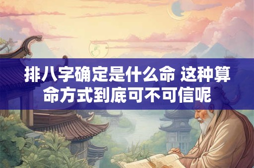 排八字确定是什么命 这种算命方式到底可不可信呢