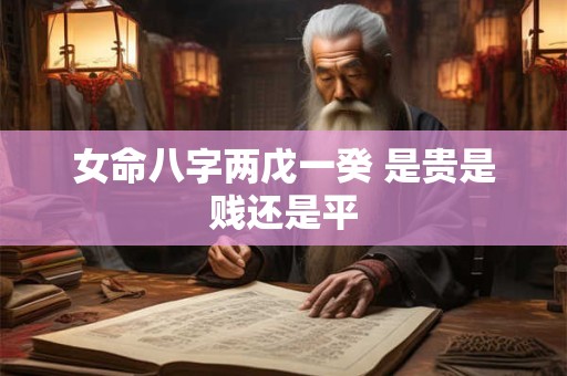 女命八字两戊一癸 是贵是贱还是平