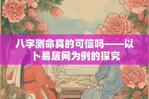 八字测命真的可信吗——以卜易居网为例的探究