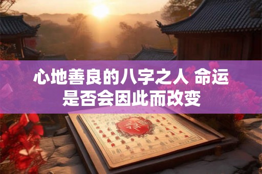 心地善良的八字之人 命运是否会因此而改变