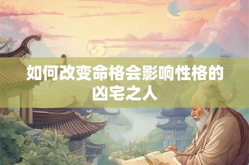 如何改变命格会影响性格的凶宅之人