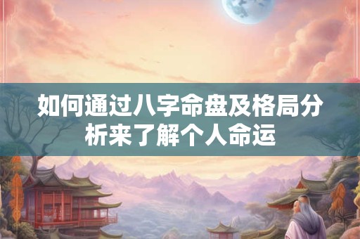 如何通过八字命盘及格局分析来了解个人命运