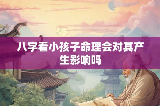 八字看小孩子命理会对其产生影响吗