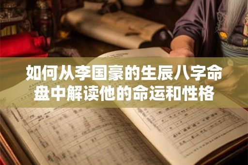 如何从李国豪的生辰八字命盘中解读他的命运和性格