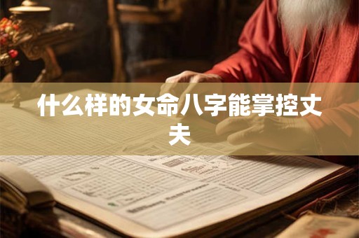 什么样的女命八字能掌控丈夫
