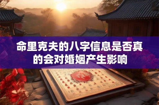 命里克夫的八字信息是否真的会对婚姻产生影响