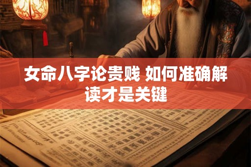 女命八字论贵贱 如何准确解读才是关键