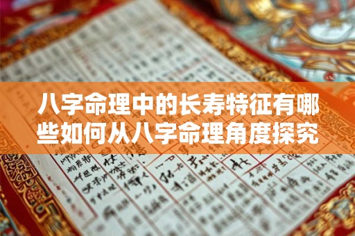 八字命理中的长寿特征有哪些如何从八字命理角度探究长寿的奥秘