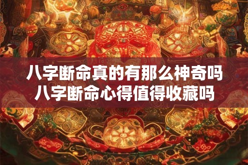 八字断命真的有那么神奇吗八字断命心得值得收藏吗