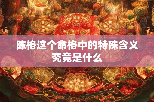 陈格这个命格中的特殊含义究竟是什么