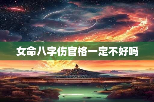 女命八字伤官格一定不好吗