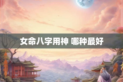 女命八字用神 哪种最好
