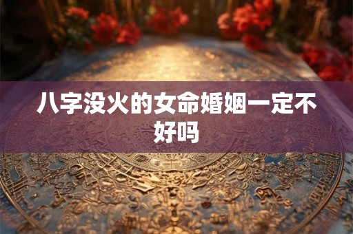 八字没火的女命婚姻一定不好吗