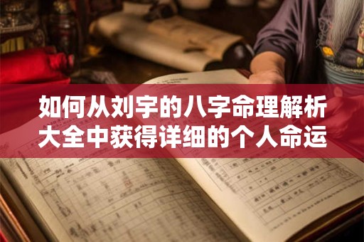 如何从刘宇的八字命理解析大全中获得详细的个人命运信息