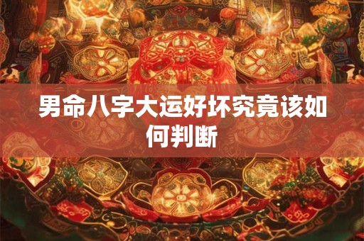 男命八字大运好坏究竟该如何判断