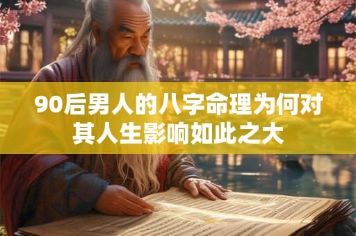 90后男人的八字命理为何对其人生影响如此之大