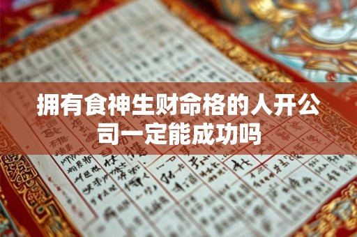 拥有食神生财命格的人开公司一定能成功吗