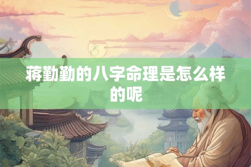 蒋勤勤的八字命理是怎么样的呢