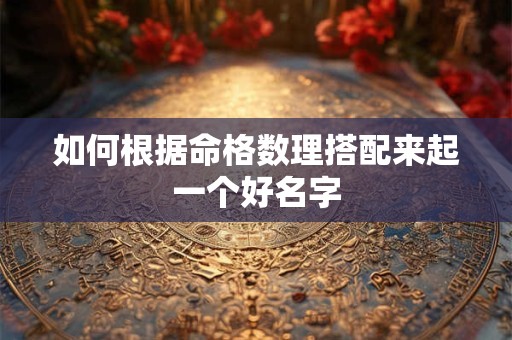 如何根据命格数理搭配来起一个好名字