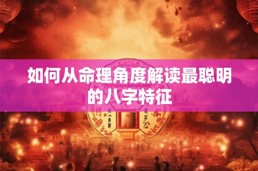 如何从命理角度解读最聪明的八字特征