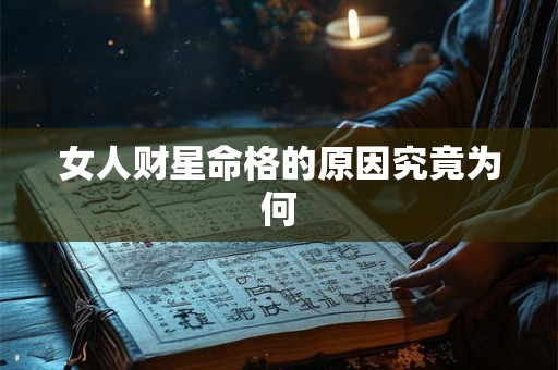 女人财星命格的原因究竟为何